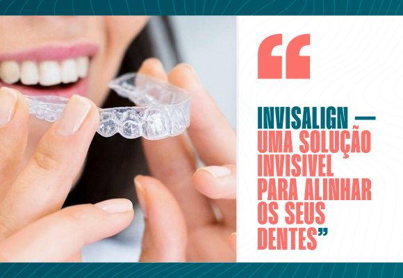 Invisalign – uma solução invisível para alinhar os seus dentes